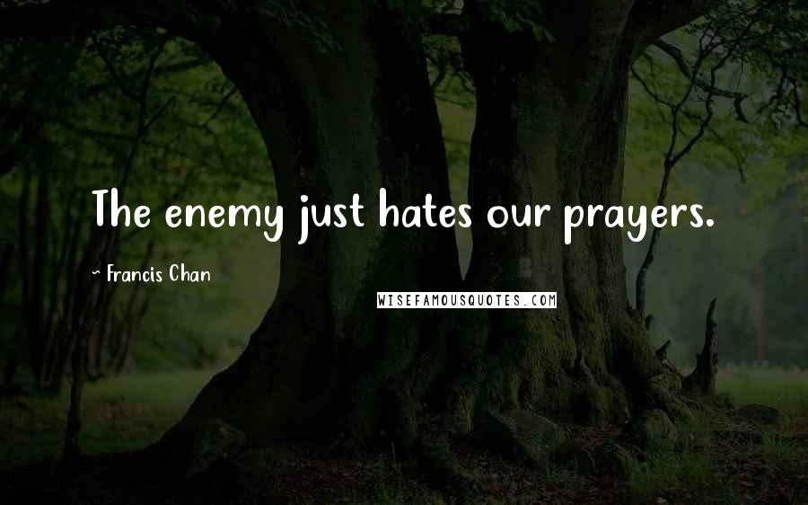 Francis Chan Quotes: The enemy just hates our prayers.