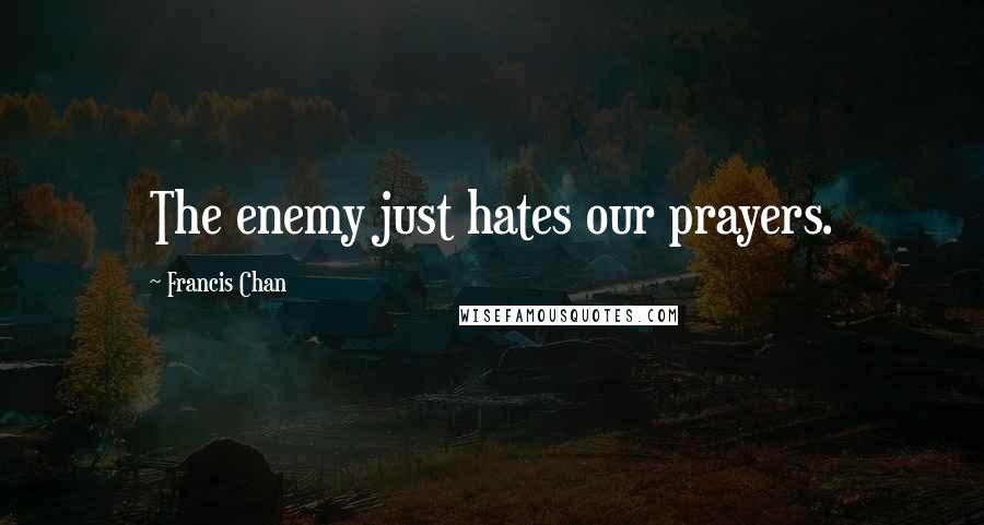 Francis Chan Quotes: The enemy just hates our prayers.