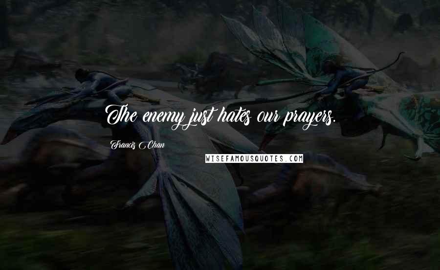 Francis Chan Quotes: The enemy just hates our prayers.