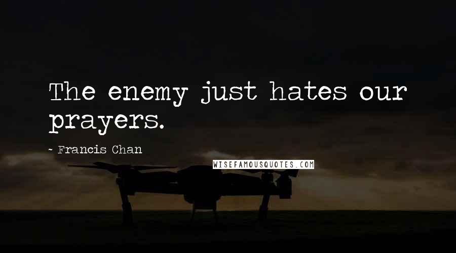 Francis Chan Quotes: The enemy just hates our prayers.