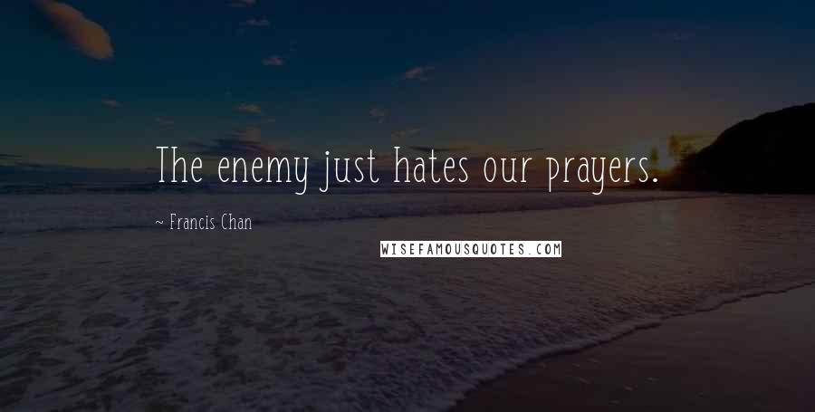 Francis Chan Quotes: The enemy just hates our prayers.