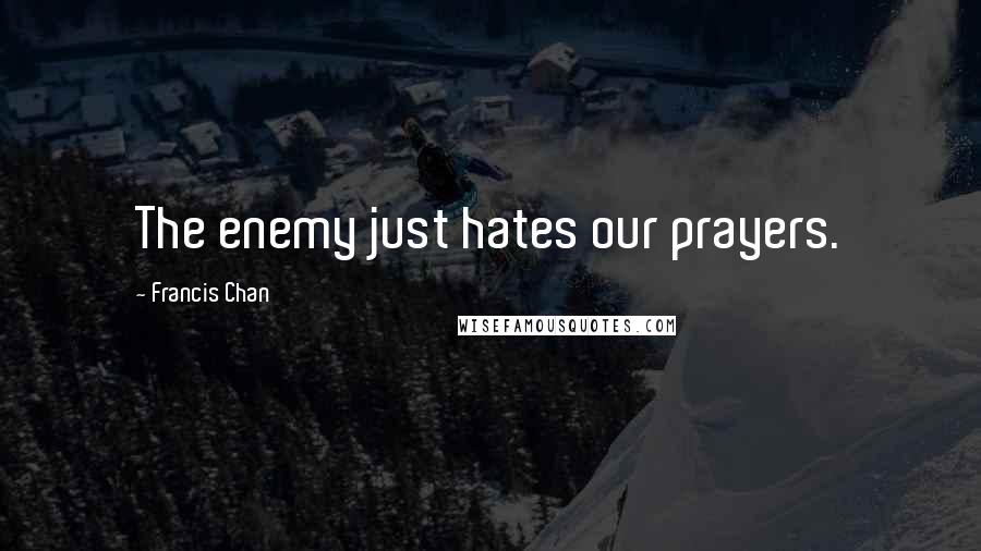 Francis Chan Quotes: The enemy just hates our prayers.