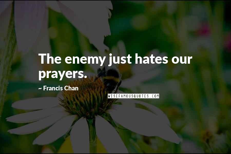 Francis Chan Quotes: The enemy just hates our prayers.