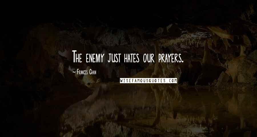 Francis Chan Quotes: The enemy just hates our prayers.