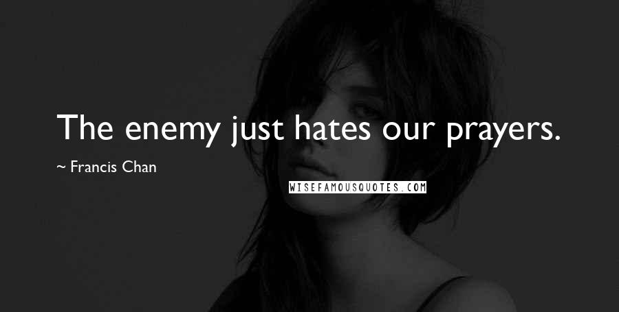 Francis Chan Quotes: The enemy just hates our prayers.