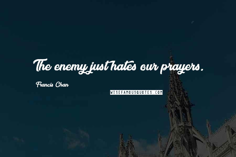 Francis Chan Quotes: The enemy just hates our prayers.