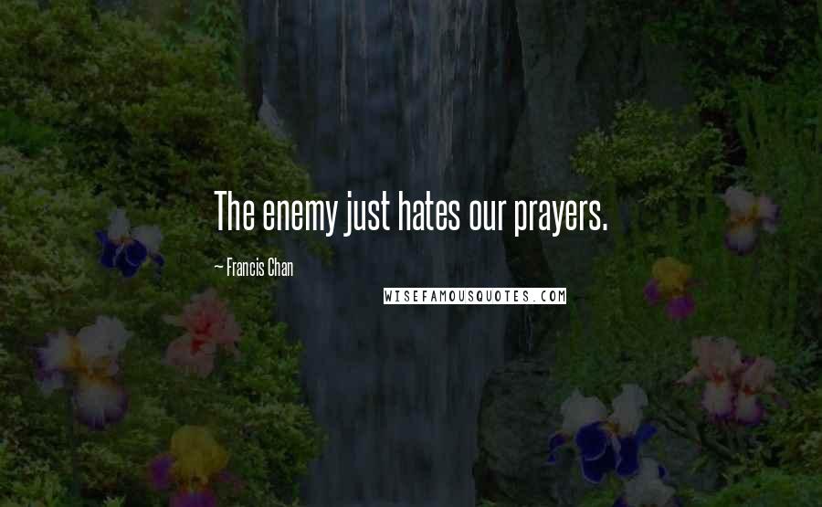 Francis Chan Quotes: The enemy just hates our prayers.