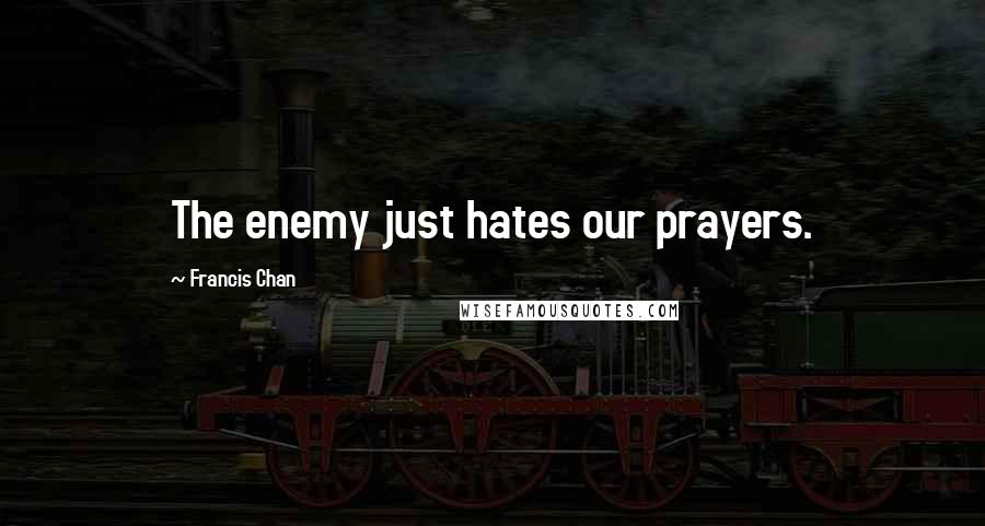 Francis Chan Quotes: The enemy just hates our prayers.