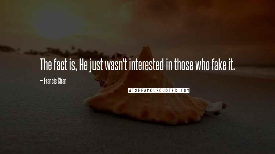 Francis Chan Quotes: The fact is, He just wasn't interested in those who fake it.