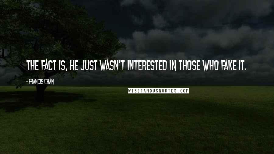 Francis Chan Quotes: The fact is, He just wasn't interested in those who fake it.