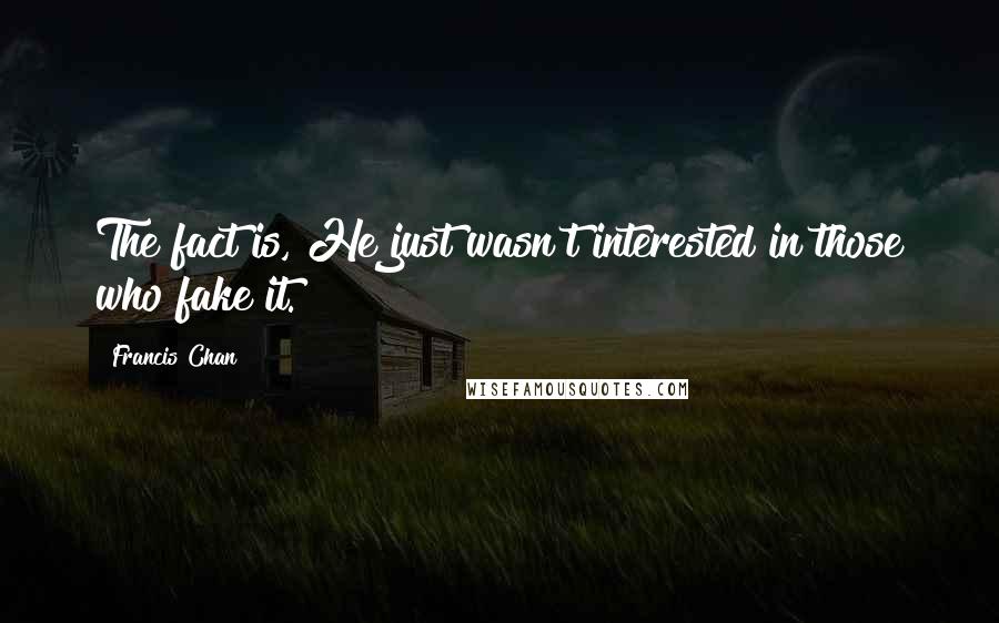 Francis Chan Quotes: The fact is, He just wasn't interested in those who fake it.