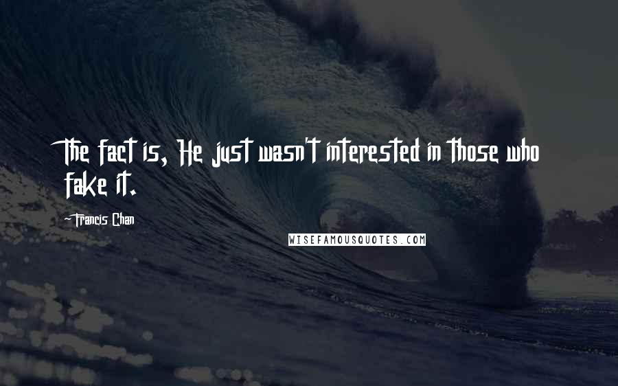 Francis Chan Quotes: The fact is, He just wasn't interested in those who fake it.