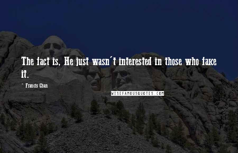 Francis Chan Quotes: The fact is, He just wasn't interested in those who fake it.