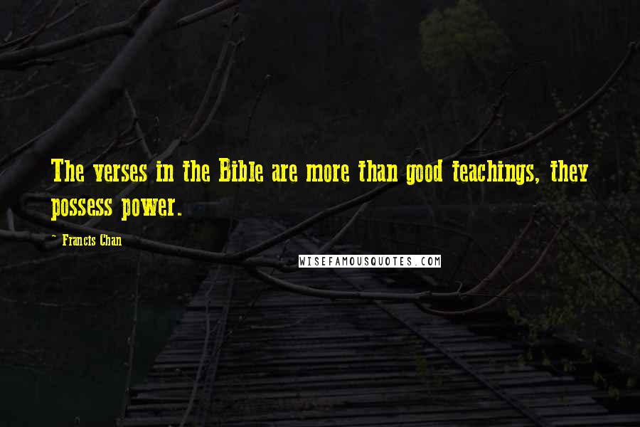 Francis Chan Quotes: The verses in the Bible are more than good teachings, they possess power.