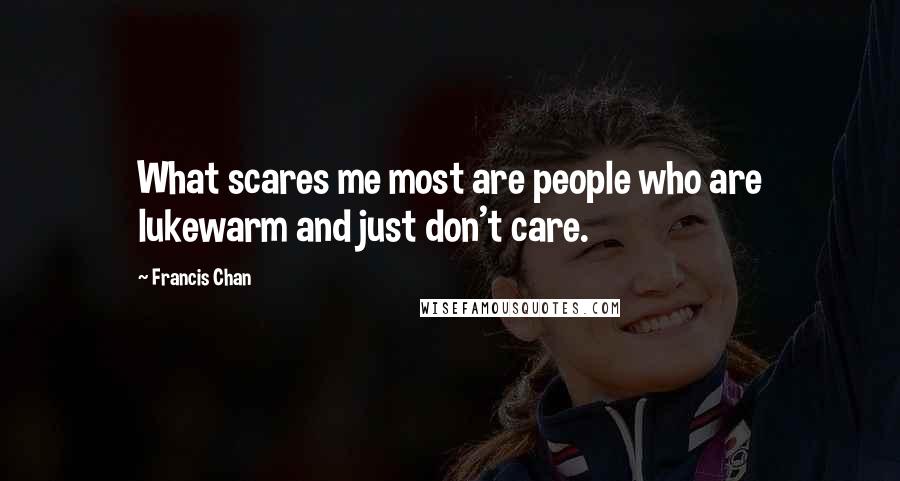 Francis Chan Quotes: What scares me most are people who are lukewarm and just don't care.