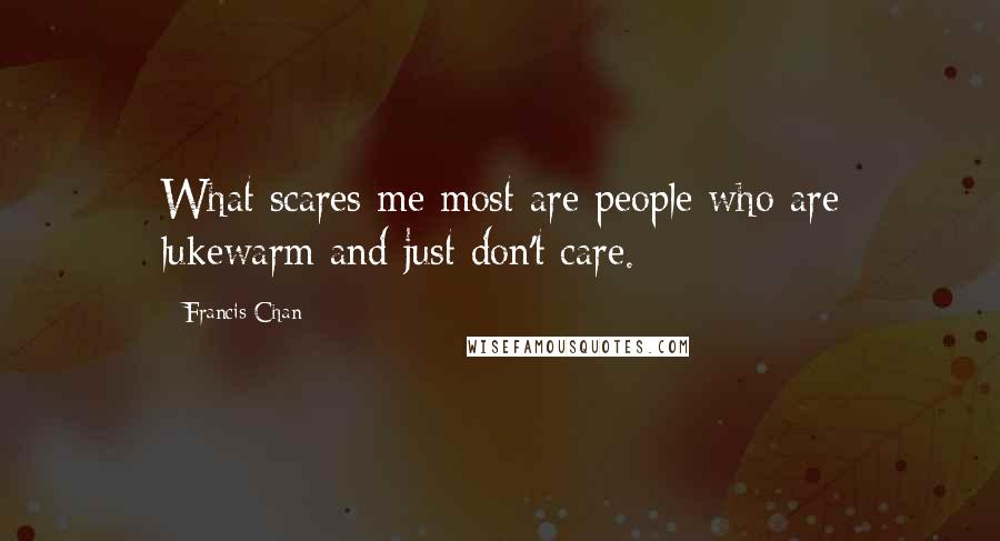 Francis Chan Quotes: What scares me most are people who are lukewarm and just don't care.