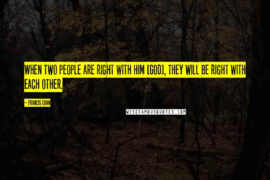 Francis Chan Quotes: When two people are right with Him [God], they will be right with each other.