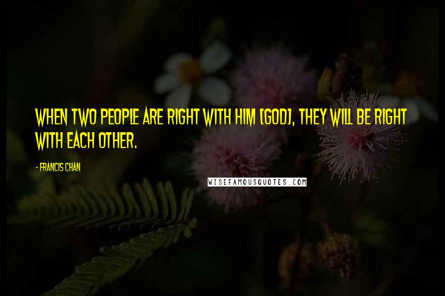 Francis Chan Quotes: When two people are right with Him [God], they will be right with each other.