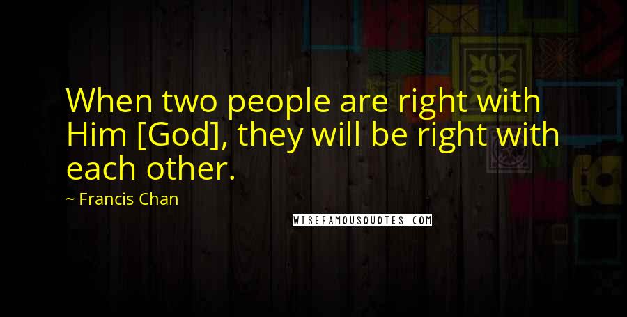 Francis Chan Quotes: When two people are right with Him [God], they will be right with each other.