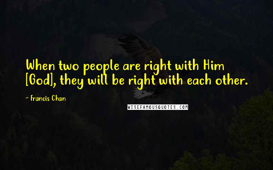 Francis Chan Quotes: When two people are right with Him [God], they will be right with each other.