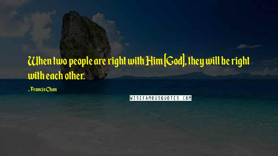 Francis Chan Quotes: When two people are right with Him [God], they will be right with each other.