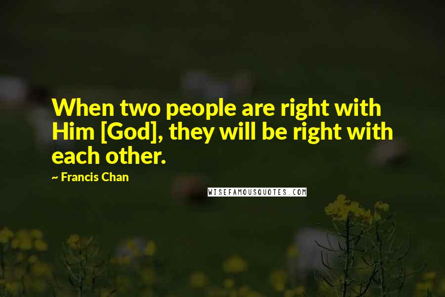 Francis Chan Quotes: When two people are right with Him [God], they will be right with each other.