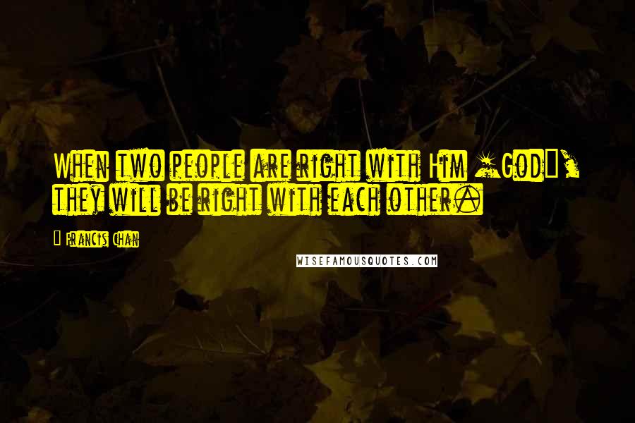 Francis Chan Quotes: When two people are right with Him [God], they will be right with each other.