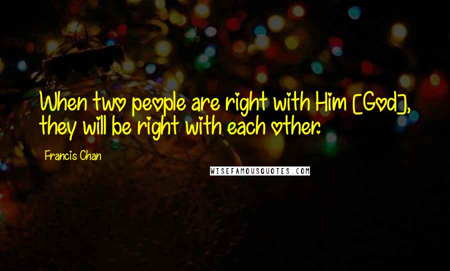 Francis Chan Quotes: When two people are right with Him [God], they will be right with each other.