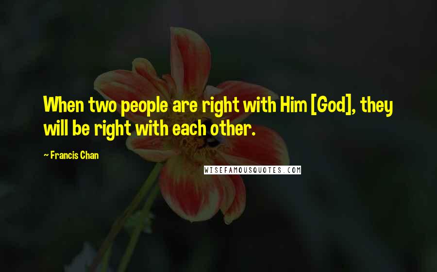 Francis Chan Quotes: When two people are right with Him [God], they will be right with each other.