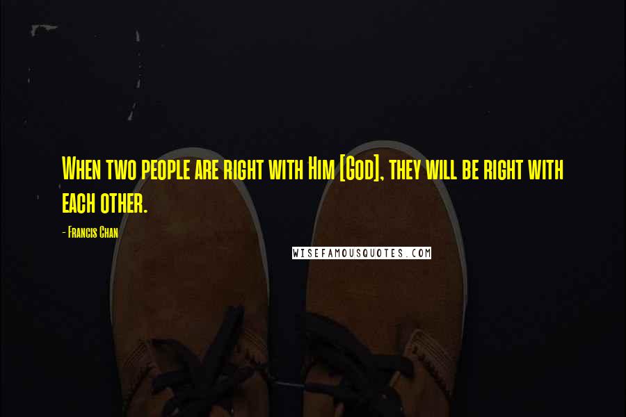 Francis Chan Quotes: When two people are right with Him [God], they will be right with each other.