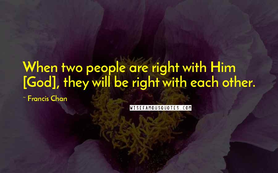 Francis Chan Quotes: When two people are right with Him [God], they will be right with each other.