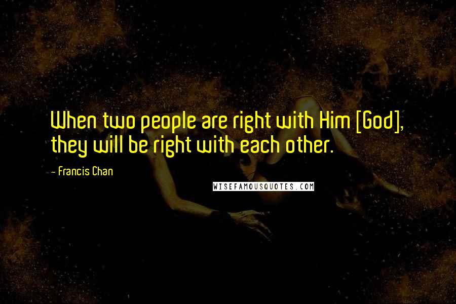 Francis Chan Quotes: When two people are right with Him [God], they will be right with each other.