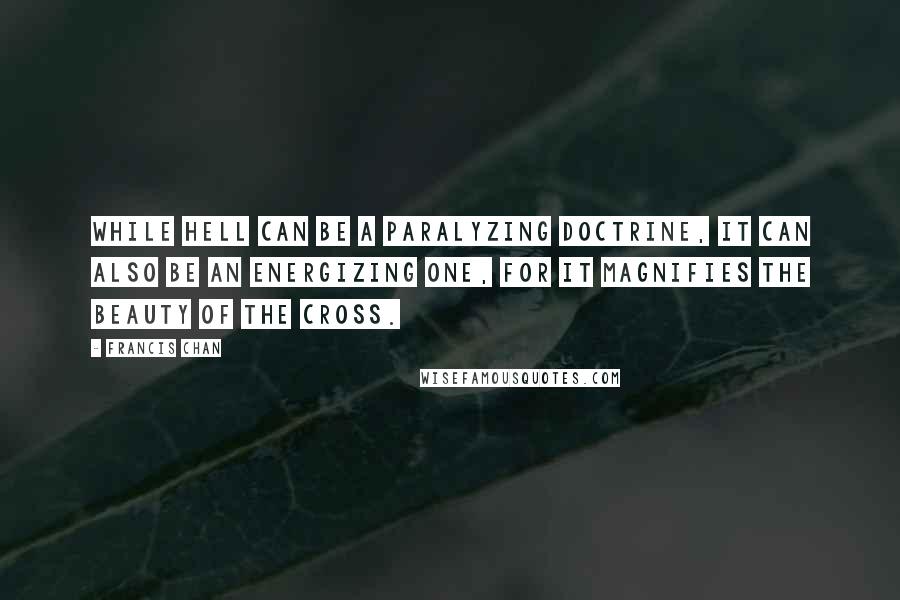 Francis Chan Quotes: While hell can be a paralyzing doctrine, it can also be an energizing one, for it magnifies the beauty of the cross.