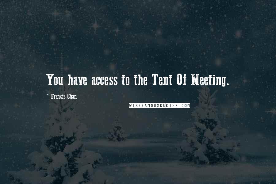 Francis Chan Quotes: You have access to the Tent Of Meeting.