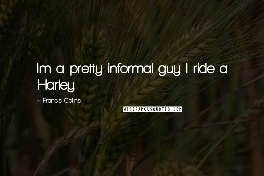 Francis Collins Quotes: I'm a pretty informal guy. I ride a Harley.