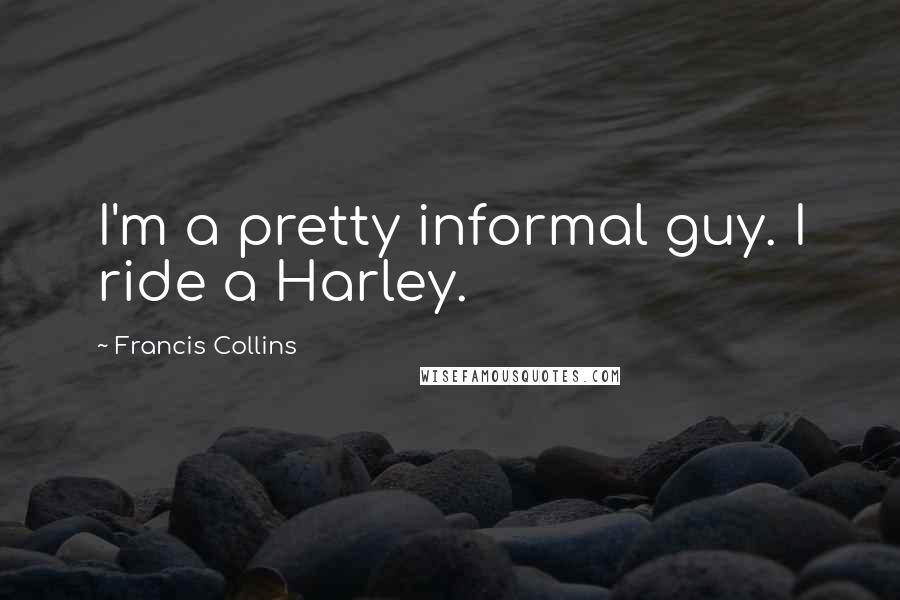 Francis Collins Quotes: I'm a pretty informal guy. I ride a Harley.