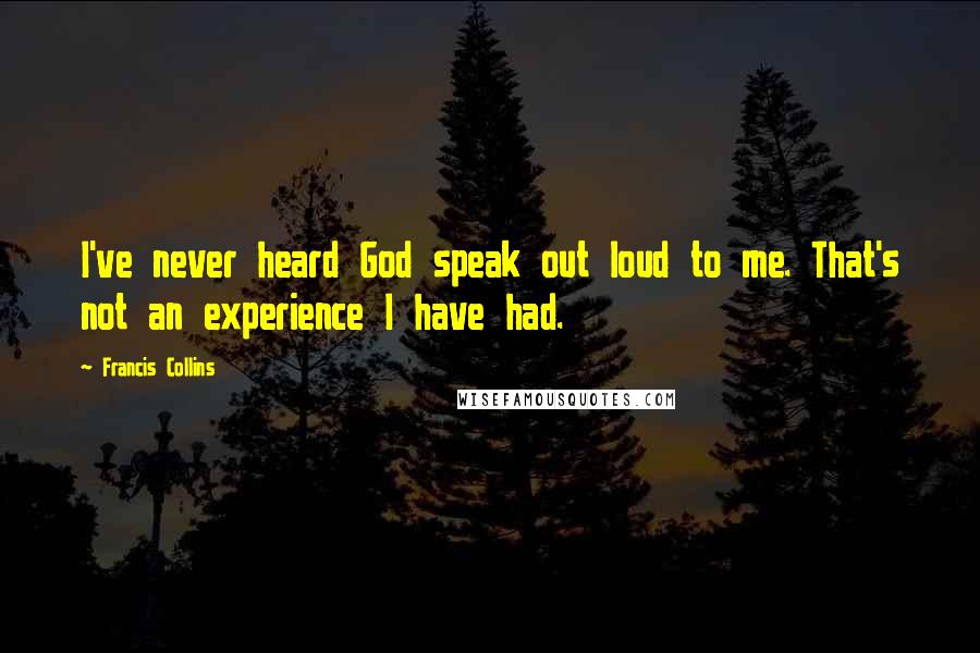 Francis Collins Quotes: I've never heard God speak out loud to me. That's not an experience I have had.