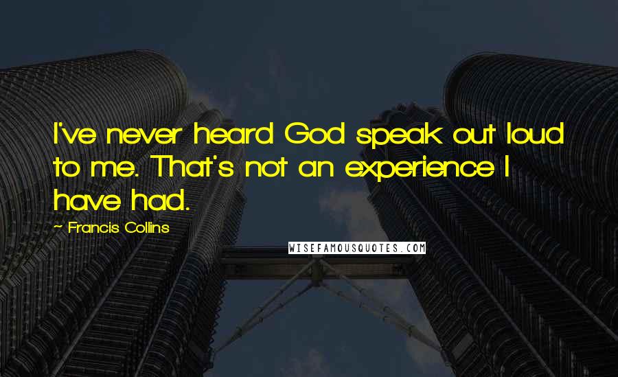 Francis Collins Quotes: I've never heard God speak out loud to me. That's not an experience I have had.