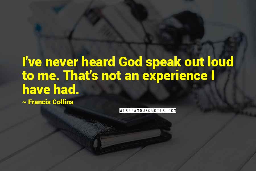 Francis Collins Quotes: I've never heard God speak out loud to me. That's not an experience I have had.