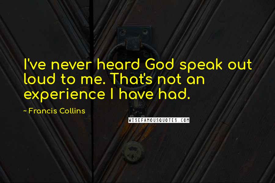 Francis Collins Quotes: I've never heard God speak out loud to me. That's not an experience I have had.