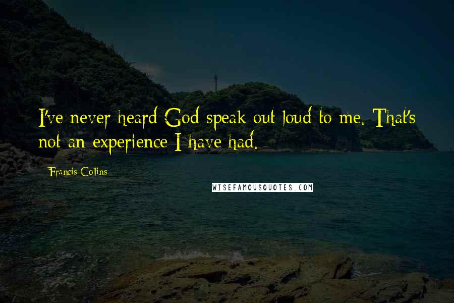 Francis Collins Quotes: I've never heard God speak out loud to me. That's not an experience I have had.