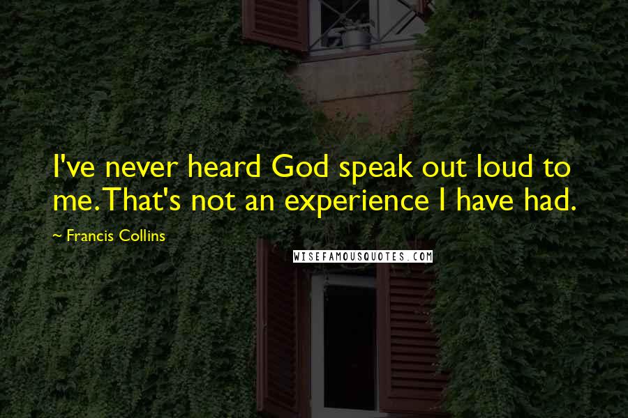 Francis Collins Quotes: I've never heard God speak out loud to me. That's not an experience I have had.