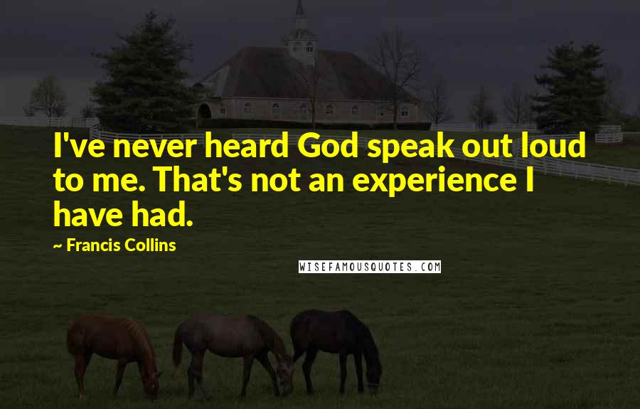 Francis Collins Quotes: I've never heard God speak out loud to me. That's not an experience I have had.