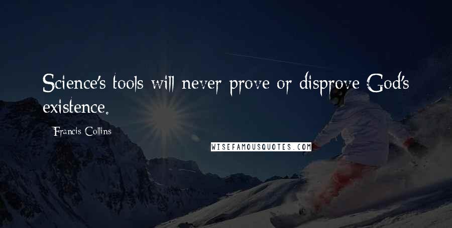 Francis Collins Quotes: Science's tools will never prove or disprove God's existence.