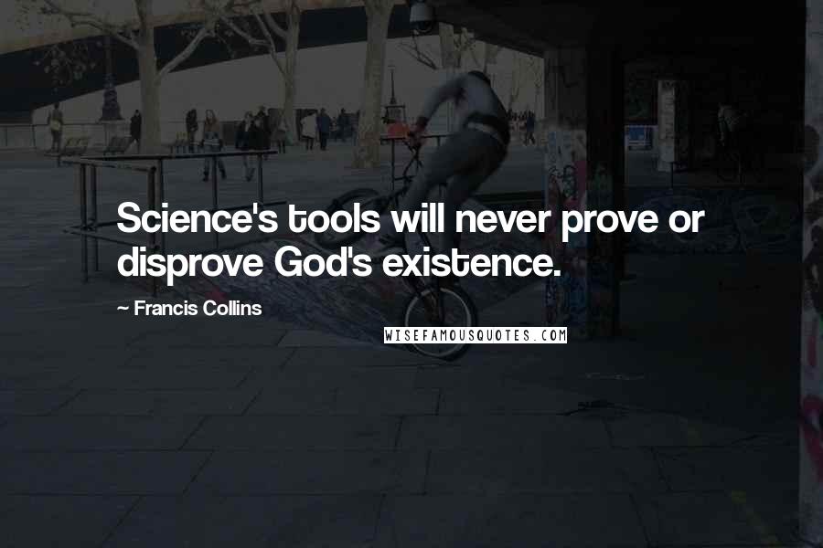 Francis Collins Quotes: Science's tools will never prove or disprove God's existence.