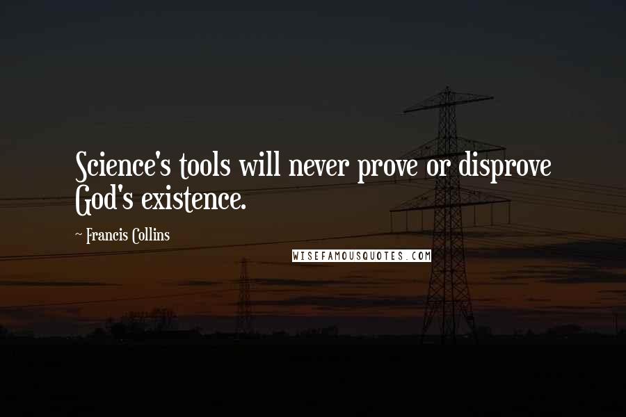 Francis Collins Quotes: Science's tools will never prove or disprove God's existence.