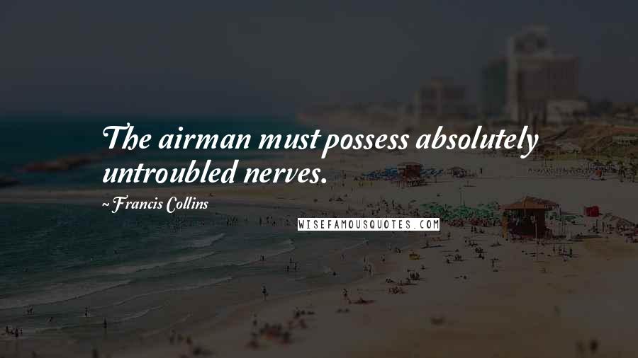 Francis Collins Quotes: The airman must possess absolutely untroubled nerves.