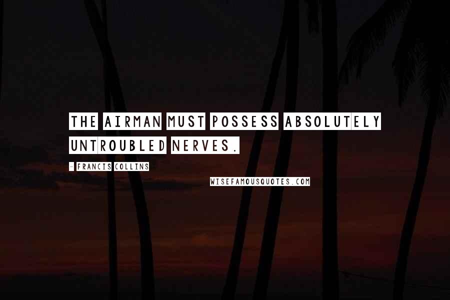 Francis Collins Quotes: The airman must possess absolutely untroubled nerves.