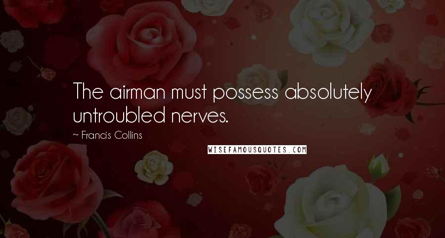 Francis Collins Quotes: The airman must possess absolutely untroubled nerves.