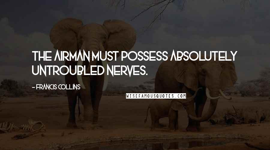 Francis Collins Quotes: The airman must possess absolutely untroubled nerves.